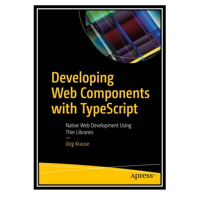 کتاب Developing Web Components with TypeScript: Native Web Development Using Thin Libraries اثر Jorg Krause انتشارات مؤلفین طلایی