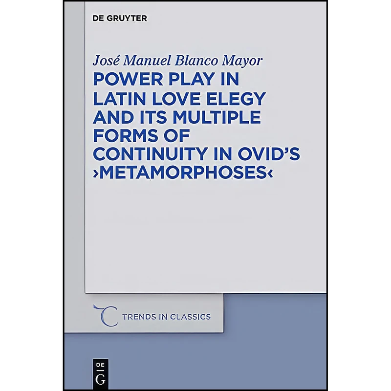 کتاب Power Play in Latin Love Elegy and Its Multiple Forms of Continuity in Ovids Metamorphoses  اثر José Manuel Blanco Mayor انتشارات Walter de Gruyter