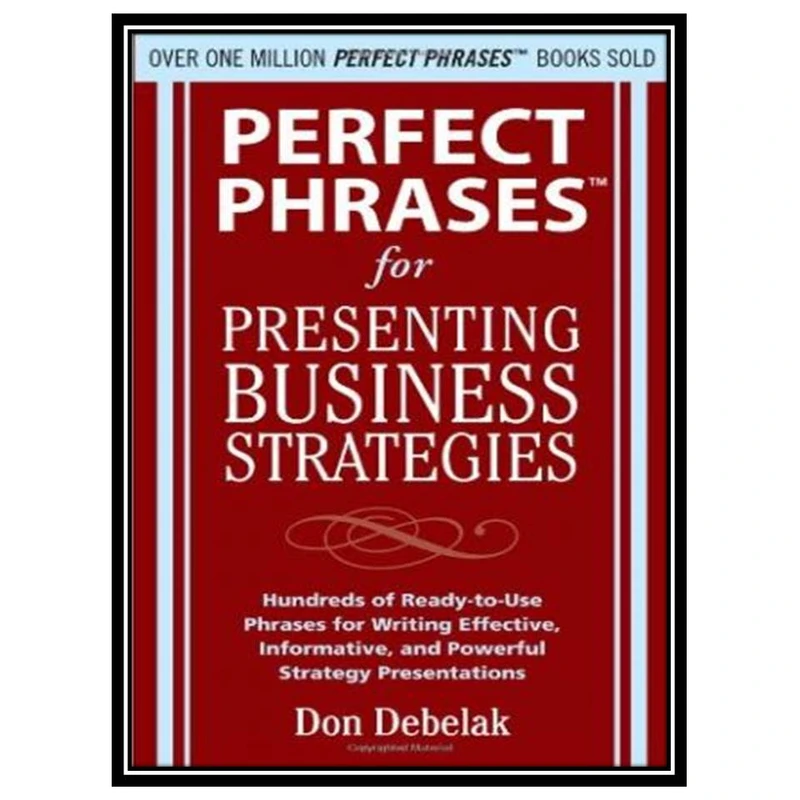 کتاب Perfect phrases for presenting business strategies: hundreds of ready-to-use phrases for writing effective, informative, and powerful strategy presentations اثر Don Debelak انتشارات مؤلفین طلایی