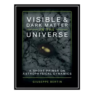کتاب Visible and Dark Matter in the Universe: A Short Primer on Astrophysical Dynamics اثر Giuseppe Bertin انتشارات مؤلفین طلایی