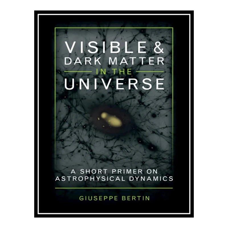 کتاب Visible and Dark Matter in the Universe: A Short Primer on Astrophysical Dynamics اثر Giuseppe Bertin انتشارات مؤلفین طلایی