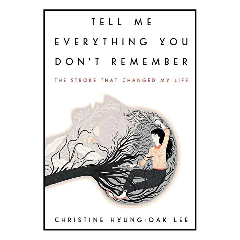 کتاب Tell Me Everything You Dont Remember: The Stroke That Changed My Life اثر Christine Hyung-Oak Lee انتشارات Ecco
