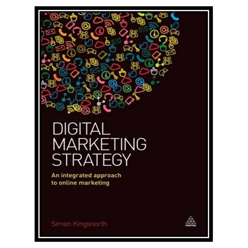 کتاب Digital Marketing Strategy: An Integrated Approach to Online Marketing اثر Simon Kingsnorth انتشارات مؤلفین طلایی