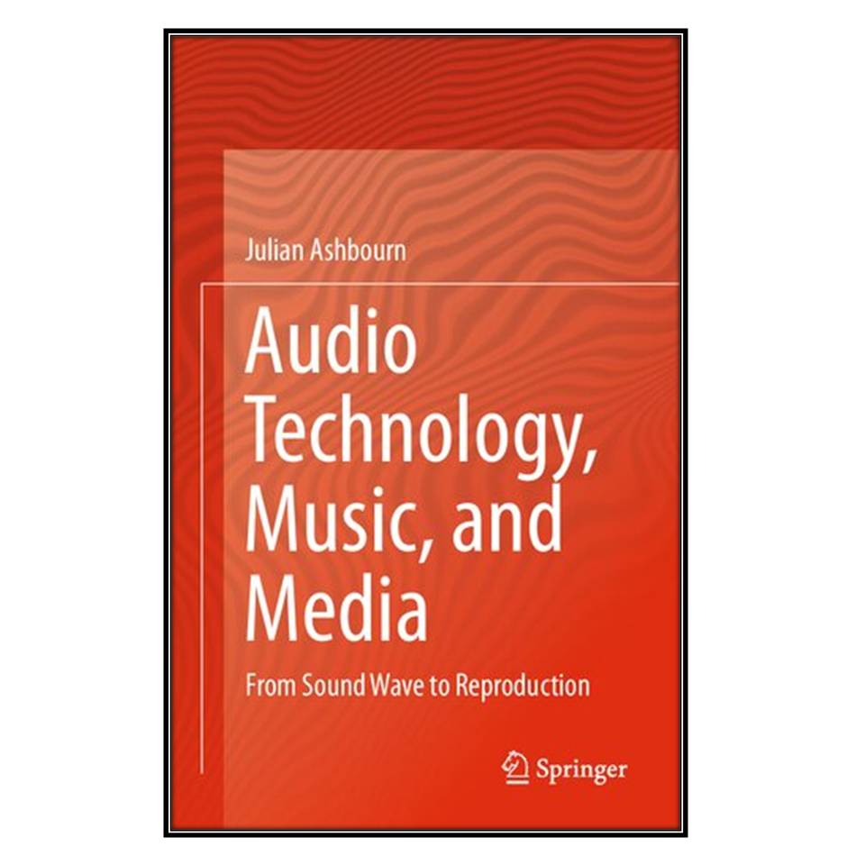  کتاب  Audio Technology, Music, and Media: From Sound Wave to Reproduction اثر 	Julian Ashbourn انتشارات مؤلفين طلايي