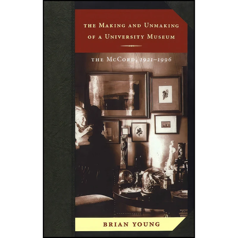 کتاب The Making and Unmaking of a University Museum اثر Brian J. Young انتشارات McGill-Queens University Press