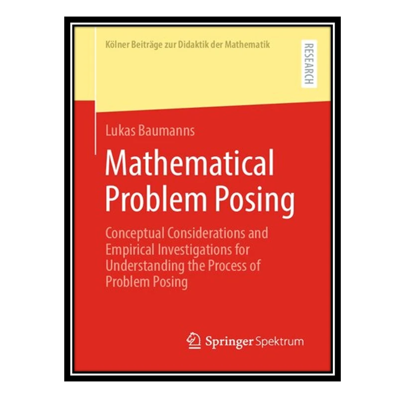 کتاب Mathematical Problem Posing: Conceptual Considerations and Empirical Investigations for Understanding the Process of Problem Posing اثر Lukas Baumanns انتشارات مؤلفین طلایی