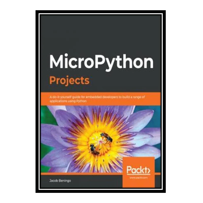 کتاب MicroPython Projects: A do-it-yourself guide to building embedded applications in various domains using Python اثر Jacob Beningo انتشارات مؤلفین طلایی
