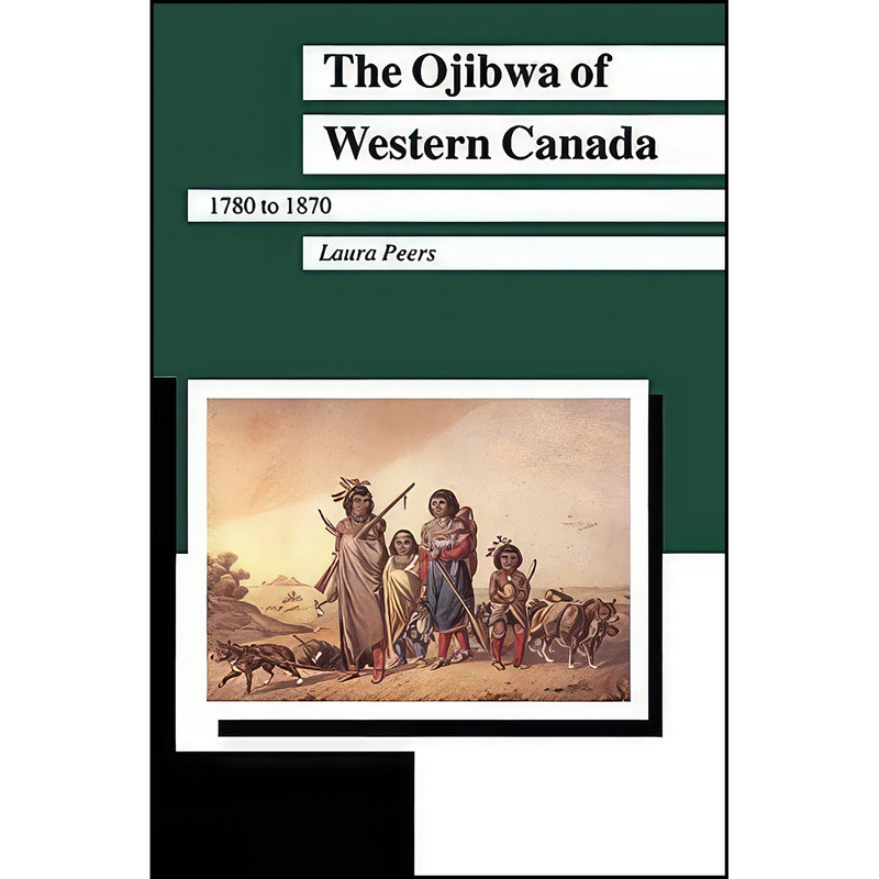 کتاب The Ojibwa of Western Canada 1780-1870  اثر Laura L. Peers انتشارات University of Manitoba Press