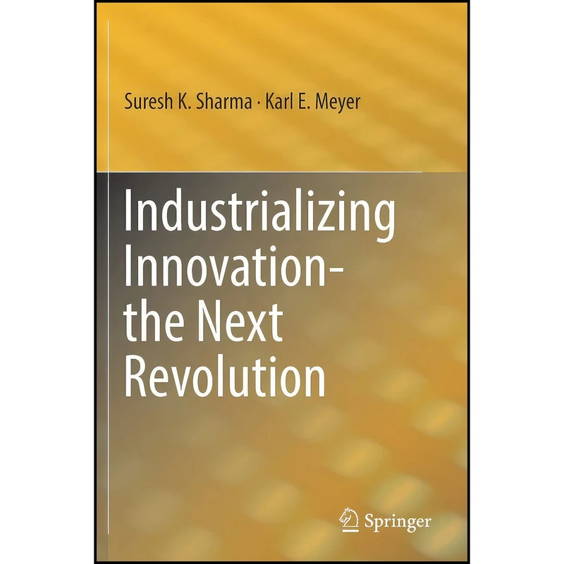 کتاب Industrializing Innovation-the Next Revolution اثر Suresh K. Sharma and Karl E. Meyer انتشارات Springer