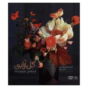 کتاب گل آرایی ایده های هنرمندانه اثر جیل ریزو و آلیتیا هرامپولیس انتشارات فنی ایران