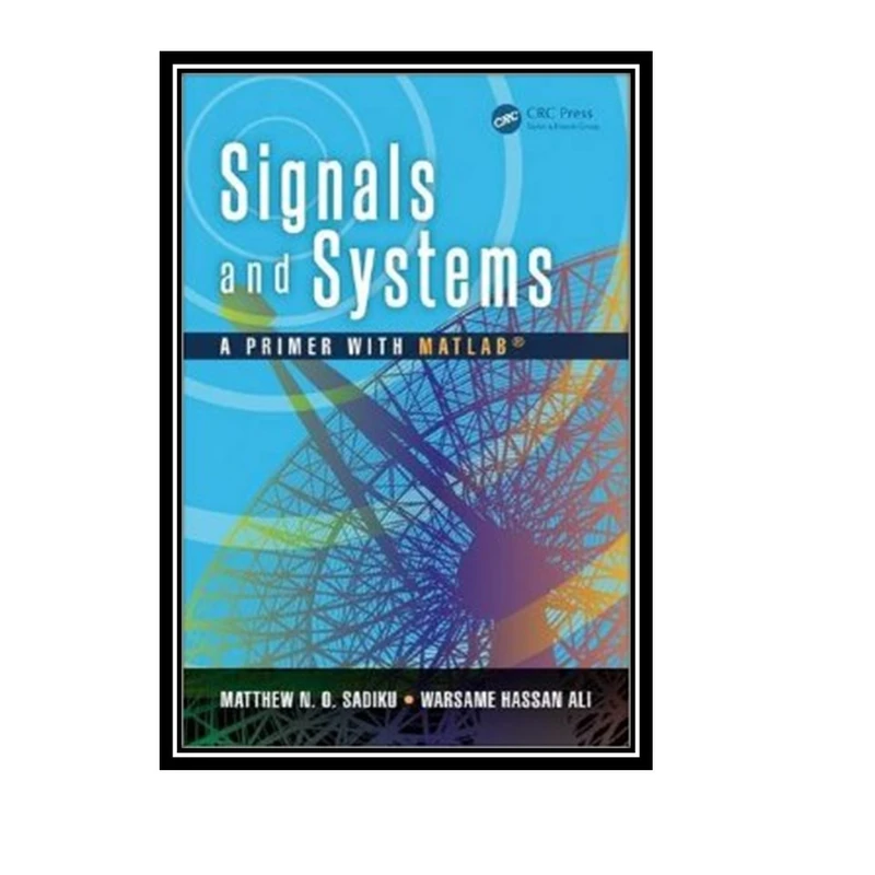 کتاب Signals and Systems A Primer with MATLAB اثر MATTHEW N. O. SADIKU and WARSAME H. ALI انتشارات مؤلفین طلایی