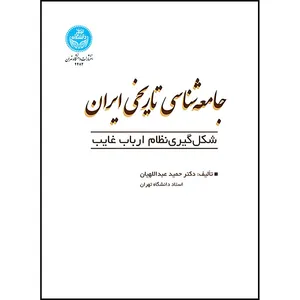 کتاب جامعه شناسی تاریخی ایران: شکل گیری نظام ارباب غایب اثر دکتر حمید عبداللهیان انتشارات دانشگاه تهران