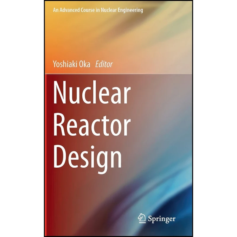 کتاب Nuclear Reactor Design  اثر Yoshiaki Oka and Takashi Kiguchi انتشارات Springer