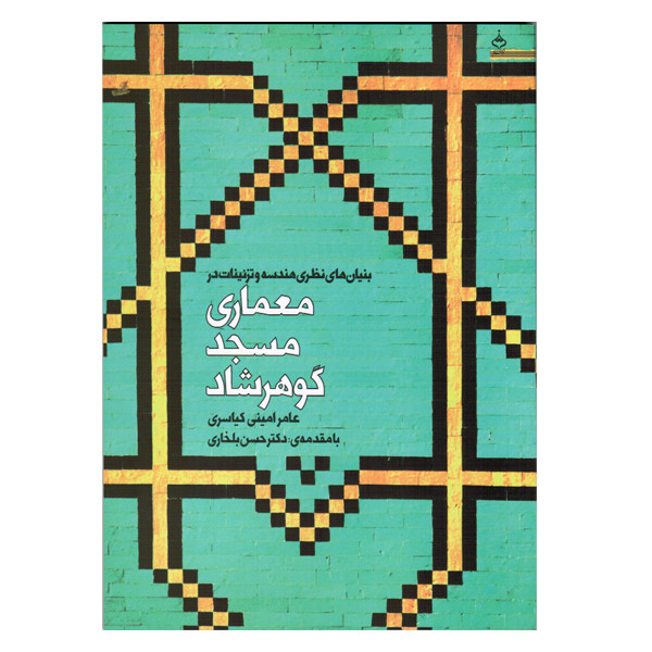 کتاب بنیان های نظری هندسه و تزئینات در معماری مسجد گوهرشاد اثر عامر امینی کیاسری نشر آهنگ قلم