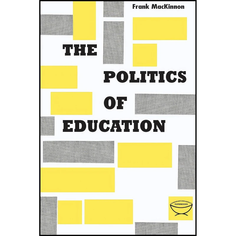 کتاب The Politics of Education اثر Frank MacKinnon انتشارات University of Toronto Press, Scholarly Publishing