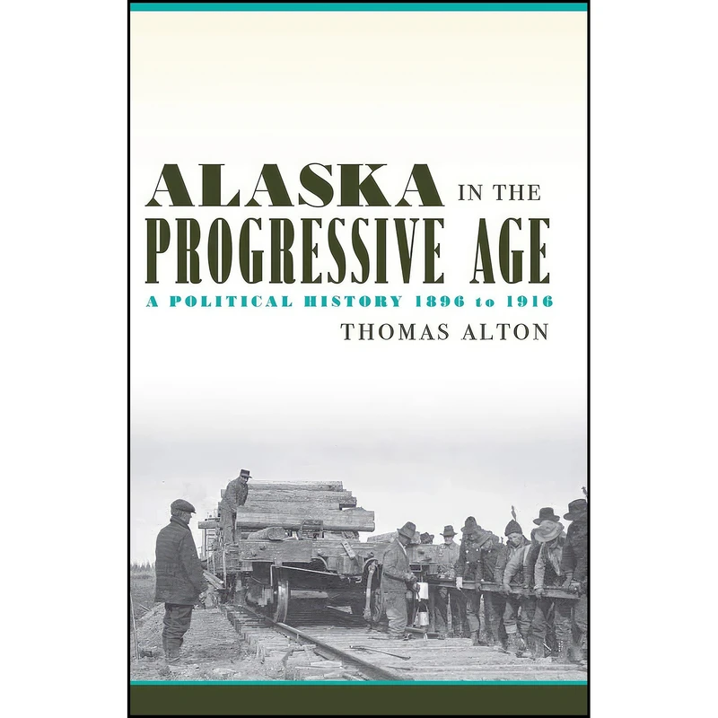 کتاب Alaska in the Progressive Age اثر Thomas Alton انتشارات University of Alaska Press