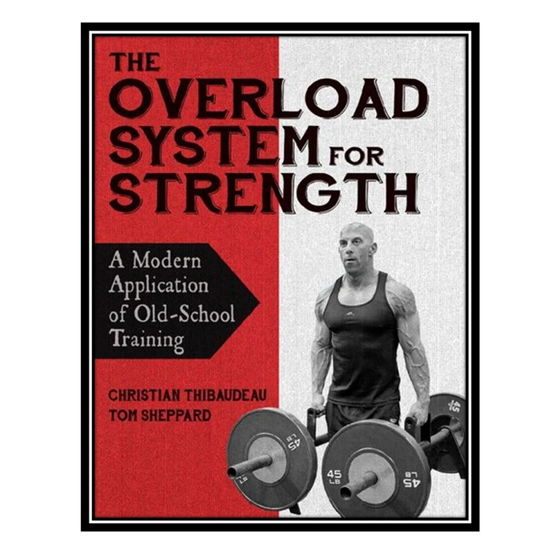 کتاب The Overload System for Strength: A Modern Application of Old-School Training اثر Christian Thibaudeau انتشارات مؤلفین طلایی