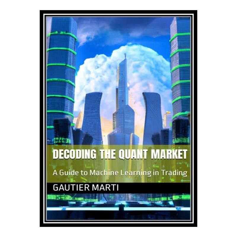 کتاب Decoding the Quant Market: A Guide to Machine Learning in Trading اثر Gautier Marti انتشارات مؤلفین طلایی