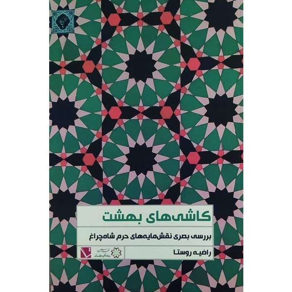 کتاب کاشی های بهشت، بررسی بصری نقش مایه های حرم شاهچراغ اثر راضیه روستا انتشارات تاچارا