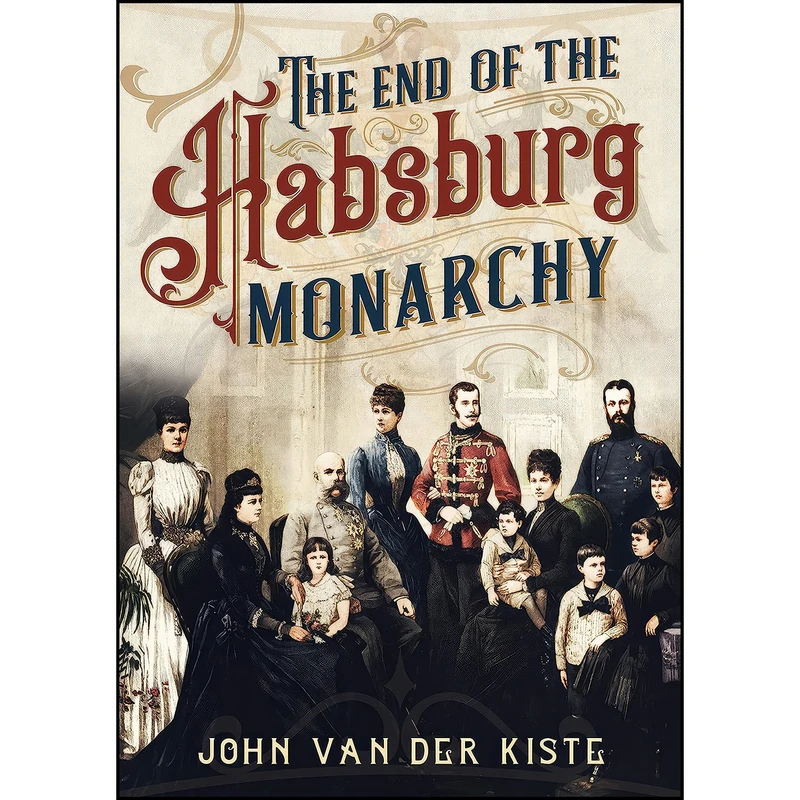 کتاب The End of the Habsburgs اثر John Van der Kiste انتشارات Fonthill Media