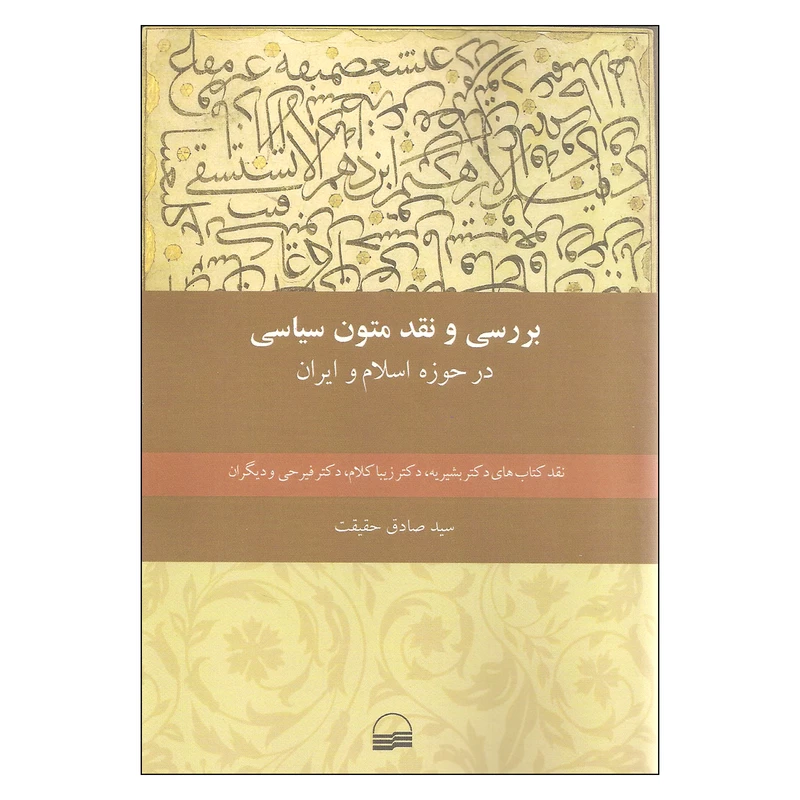 کتاب بررسی و نقد متون سیاسی در حوضه اسلام و ایران اثر سید صادق حقیقت انتشارات کویر