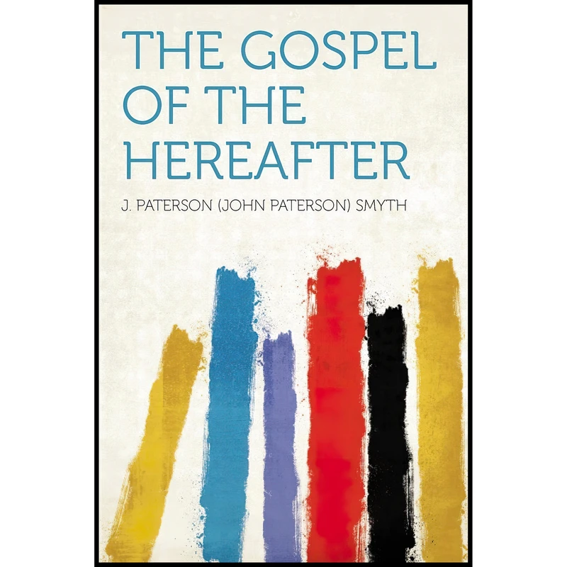 کتاب The Gospel of the Hereafter اثر J. Paterson Smyth انتشارات HardPress Publishing