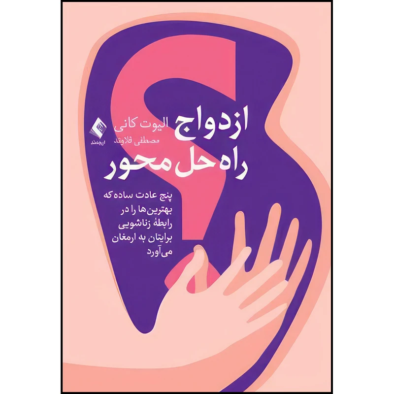کتاب ازدواج راه‌حل محور پنج عادت ساده که بهترین‌ها را در رابطه زناشویی به ارمغان می آورد اثر الیوت کانی ترجمه مصطفی قلاوند انتشارات ارجمند