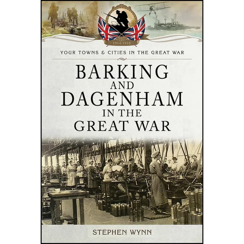 کتاب Barking and Dagenham in the Great War  اثر Stephen Wynn انتشارات Pen and Sword Military