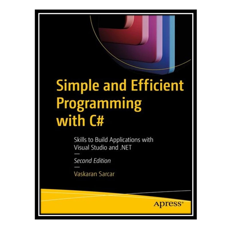 کتاب Simple and Efficient Programming with C# : Skills to Build Applications with Visual Studio and .NET اثر Vaskaran Sarcar انتشارات مؤلفین طلایی