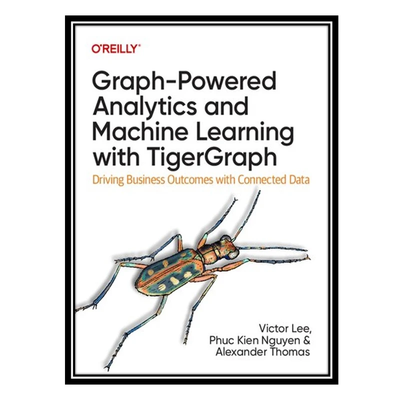 کتاب Graph-Powered Analytics and Machine Learning with TigerGraph: Driving Business Outcomes with Connected Data اثر جمعی از نویسندگان انتشارات مؤلفین طلایی