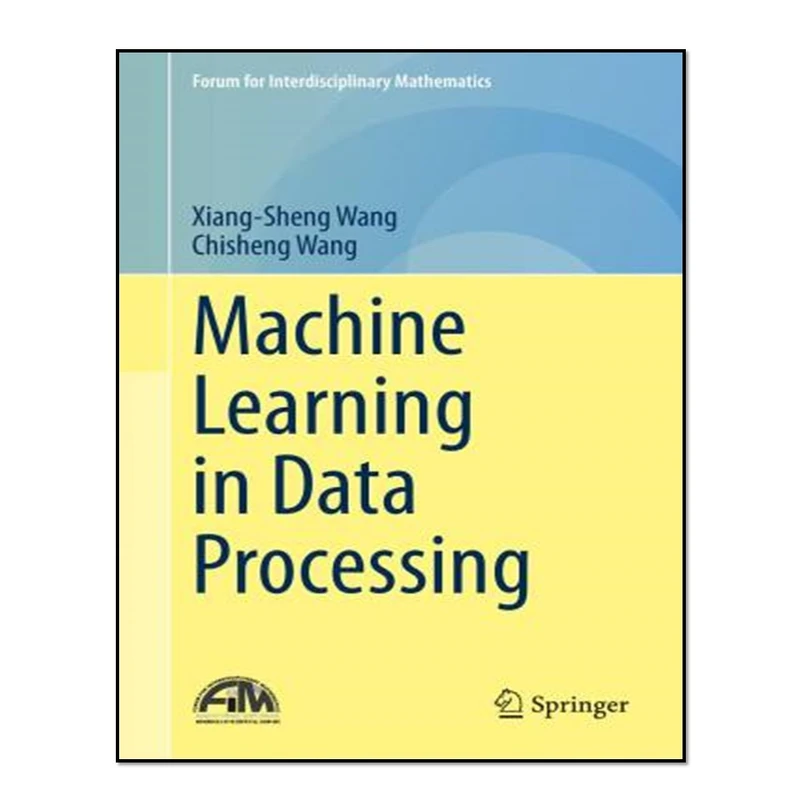 کتاب Machine Learning in Data Processing اثر Xiang-Sheng Wang and Chisheng Wang انتشارات آوای مؤلف