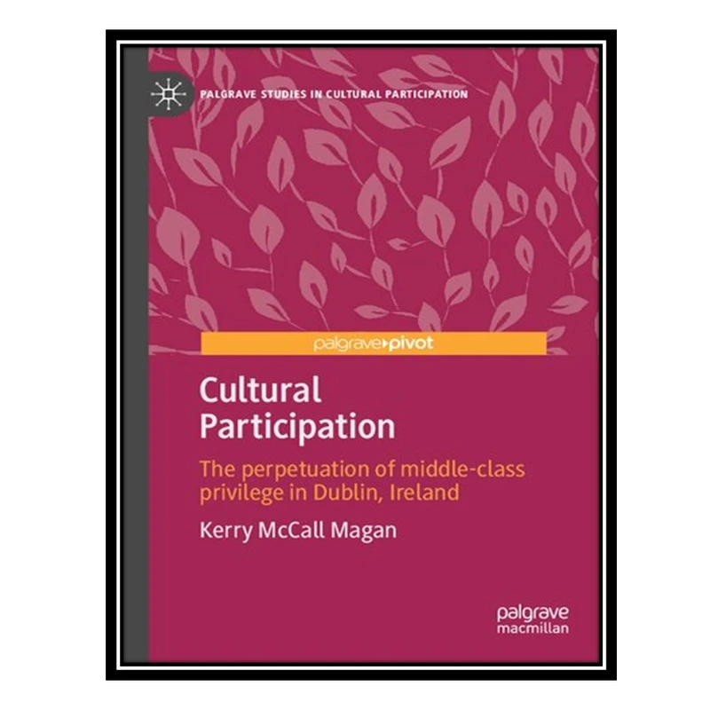 کتاب Cultural Participation: The perpetuation of middle-class privilege in Dublin, Ireland اثر Kerry McCall Magan انتشارات مؤلفین طلایی