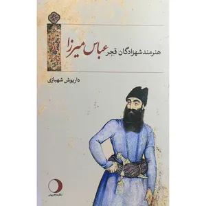 کتاب هنرمند شهزادگان قجر عباس ميرزا اثر داريوش شهبازی انتشارات ماهريس