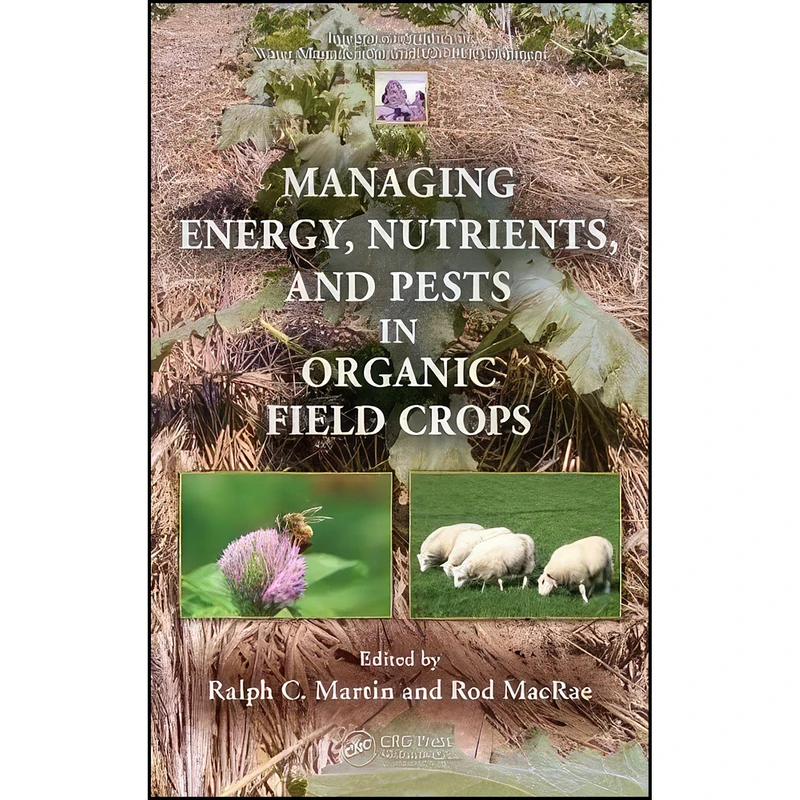 کتاب Managing Energy, Nutrients, and Pests in Organic Field Crops  اثر Ralph C. Martin and Rod MacRae انتشارات CRC Press