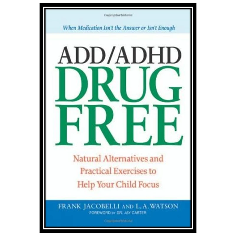 کتاب ADD ADHD Drug Free: Natural Alternatives and Practical Exercises to Help Your Child Focus اثر Frank Jacobelli and Lynn A. Watson انتشارات مؤلفین طلایی