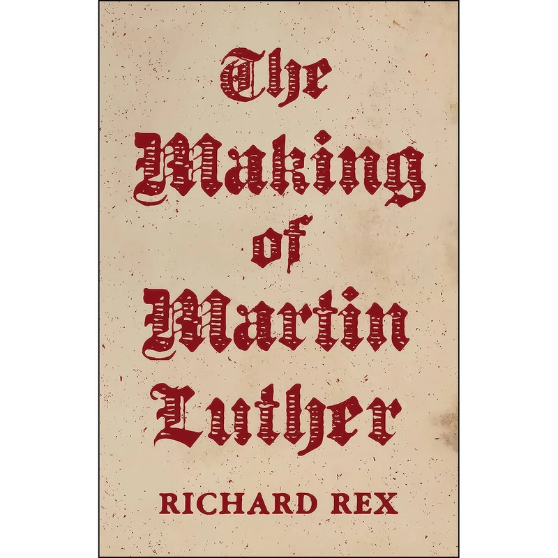 کتاب The Making of Martin Luther اثر Richard Rex انتشارات Princeton University Press