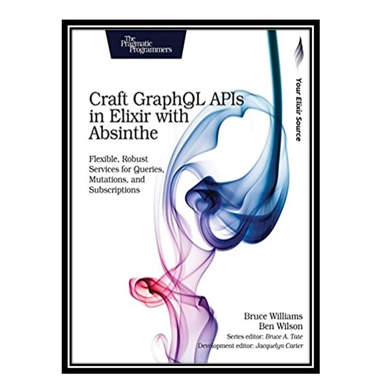 کتاب Craft GraphQL APIs in Elixir with Absinthe, 1st Edition اثر Bruce Williams and Ben Wilson انتشارات مؤلفین طلایی