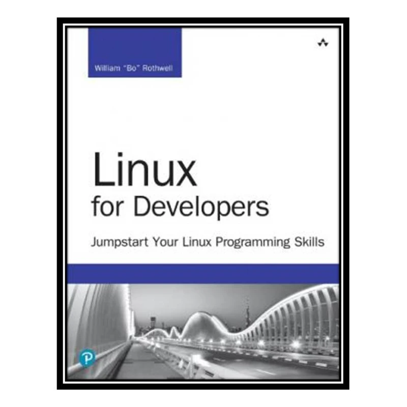 کتاب Linux for Developers Jumpstart Your Linux Programming Skills اثر William “Bo” Rothwell انتشارات مؤلفین طلایی