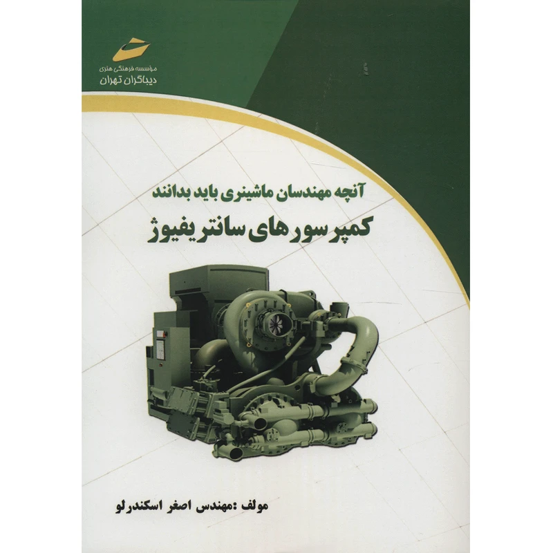 کتاب آنچه مهندسان ماشینری باید بدانند، کمپرسورهای سانتریفیوژ ویرایش اول اثر اصغر اسکندرلو انتشارات دیباگران تهران