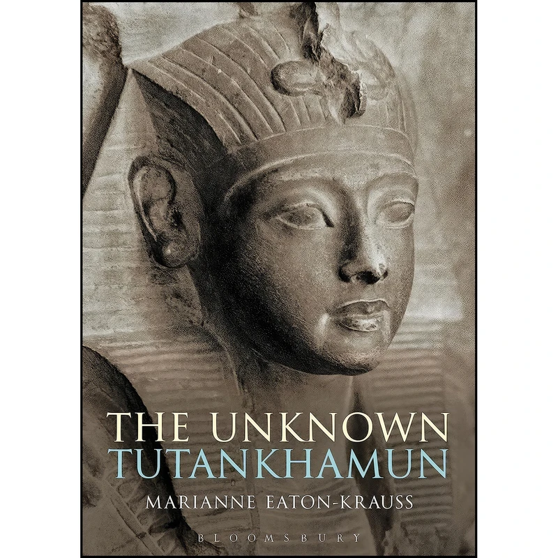 کتاب The Unknown Tutankhamun  اثر Marianne Eaton-Krauss انتشارات Bloomsbury Academic