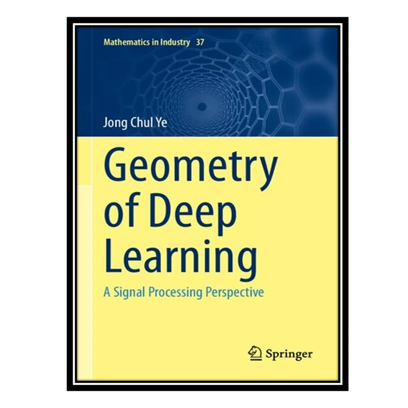 کتاب Geometry of Deep Learning: A Signal Processing Perspective اثر Jong Chul Ye انتشارات مؤلفین طلایی