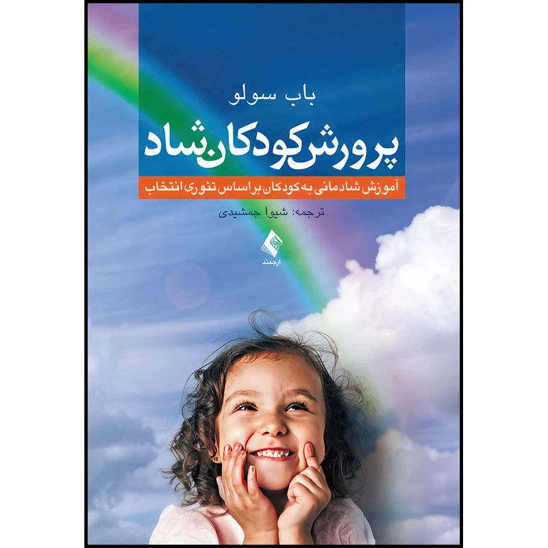کتاب پرورش کودکان شاد آموزش شادمانی به کودکان براساس تئوری انتخاب اثر باب سولو انتشارات ارجمند
