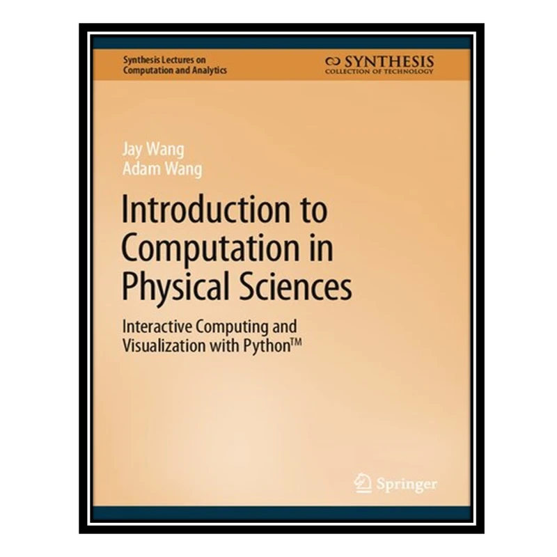 کتاب Introduction to Computation in Physical Sciences: Interactive Computing and Visualization with Python™ اثر Jay Wang and Adam Wang انتشارات مؤلفین طلایی
