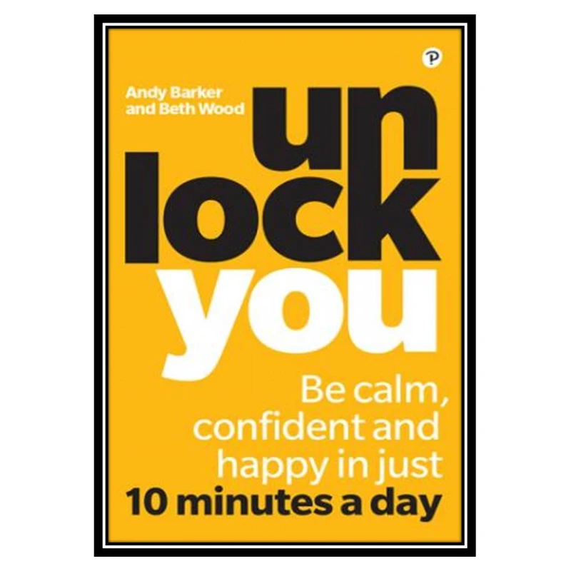 کتاب Unlock You: Be calm, confident and happy in just 10 minutes a day اثر Beth Wood and Andy Barker انتشارات مؤلفین طلایی