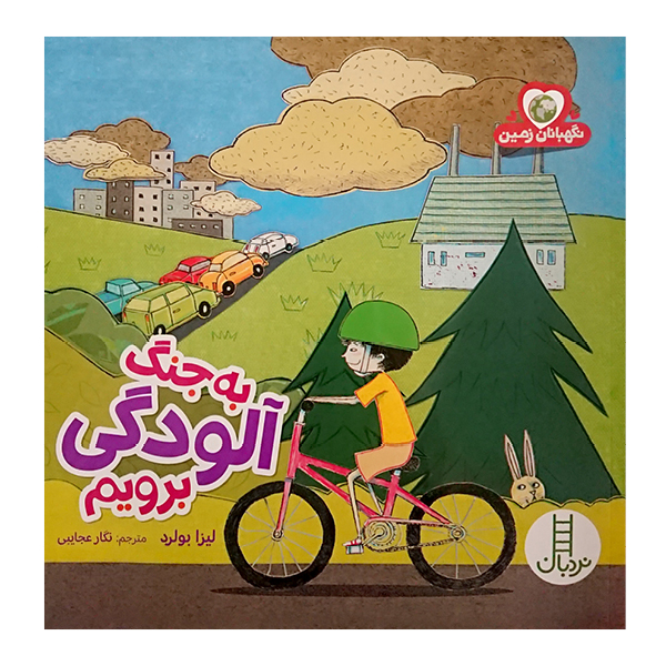 کتاب به جنگ آلودگی برویم اثرلیزا بولرد نشرنردبان