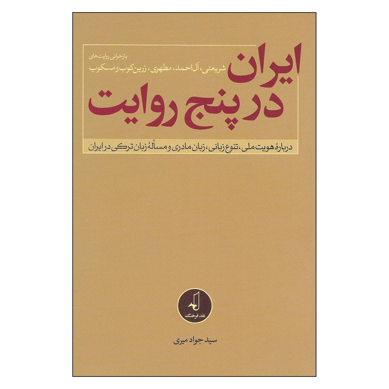 کتاب ایران در پنج روایت درباره هویت ملی تنوع زبان زبان مادری و مساله زبان ترکی در ایران اثر سید جواد میری نشر نقد فرهنگ