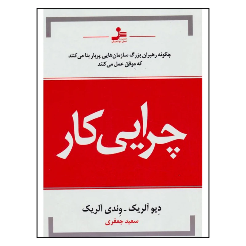 کتاب چرایی کار چگونه رهبران بزرگ سازمان هایی پربار بنا می کنند که موفق عمل می کنند اثردیو آلریک و وندی آلریک نشر نسل نو اندیش