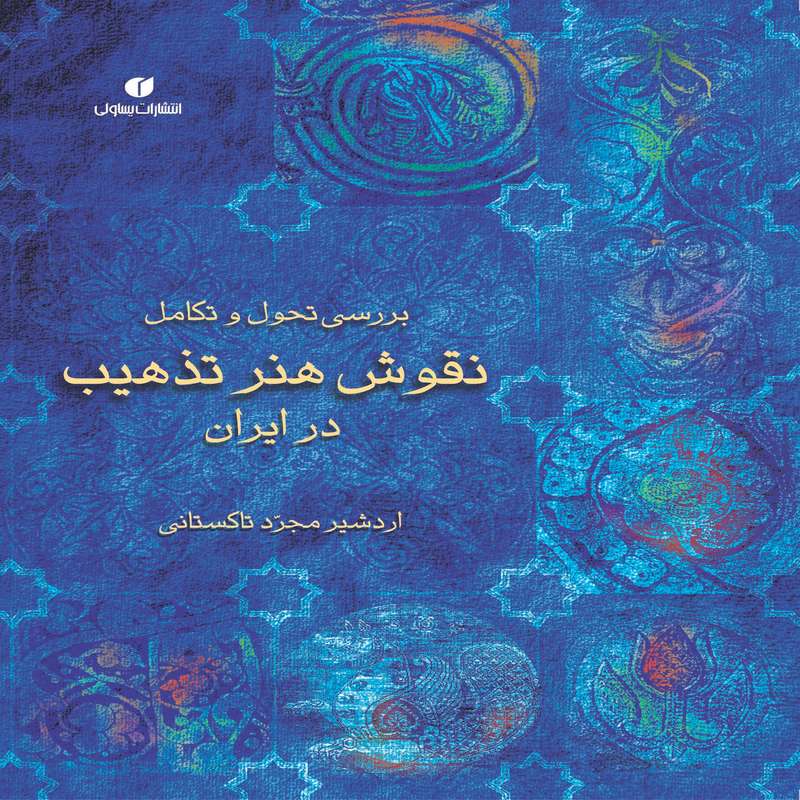 کتاب بررسی تحول و تکامل نقوش هنر تذهیب در ایران اثر اردشیر مجرد تاکستانی نشر یساولی