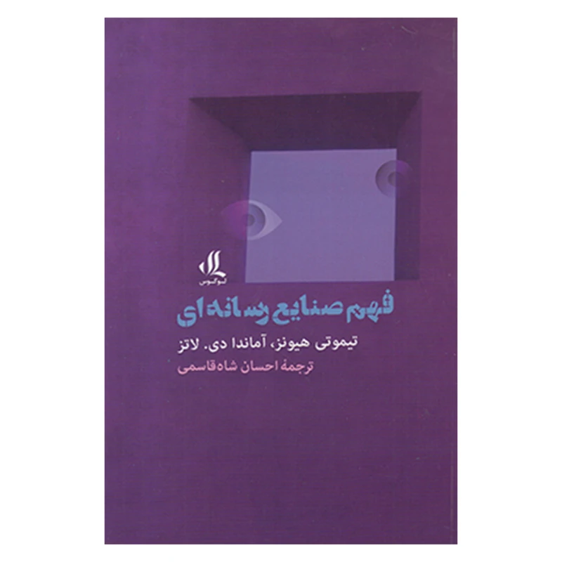 کتاب فهم صنايع رسانه ای اثر تيموتي هيونز و آماندا دي لاتز نشر لوگوس