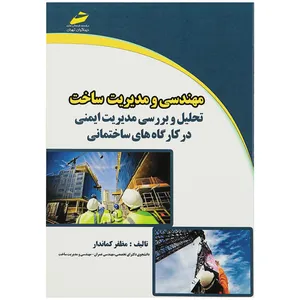 کتاب مهندسی و مدیریت ساخت تحلیل و بررسی مدیریت ایمنی درکارگاه های ساختمانی اثر مظفر کماندار انتشارات دیباگران تهران